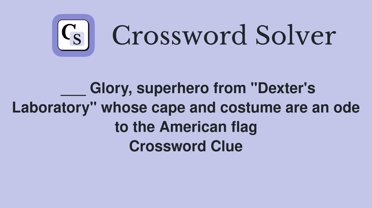 ___ Glory, superhero from "Dexter's Laboratory" whose cape and costume are an ode to the American flag Crossword Clue