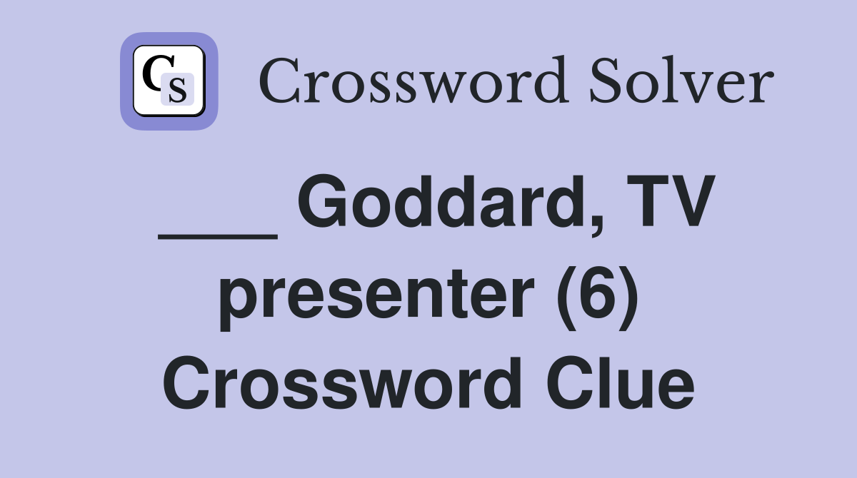 ___ Goddard, TV presenter (6) Crossword Clue