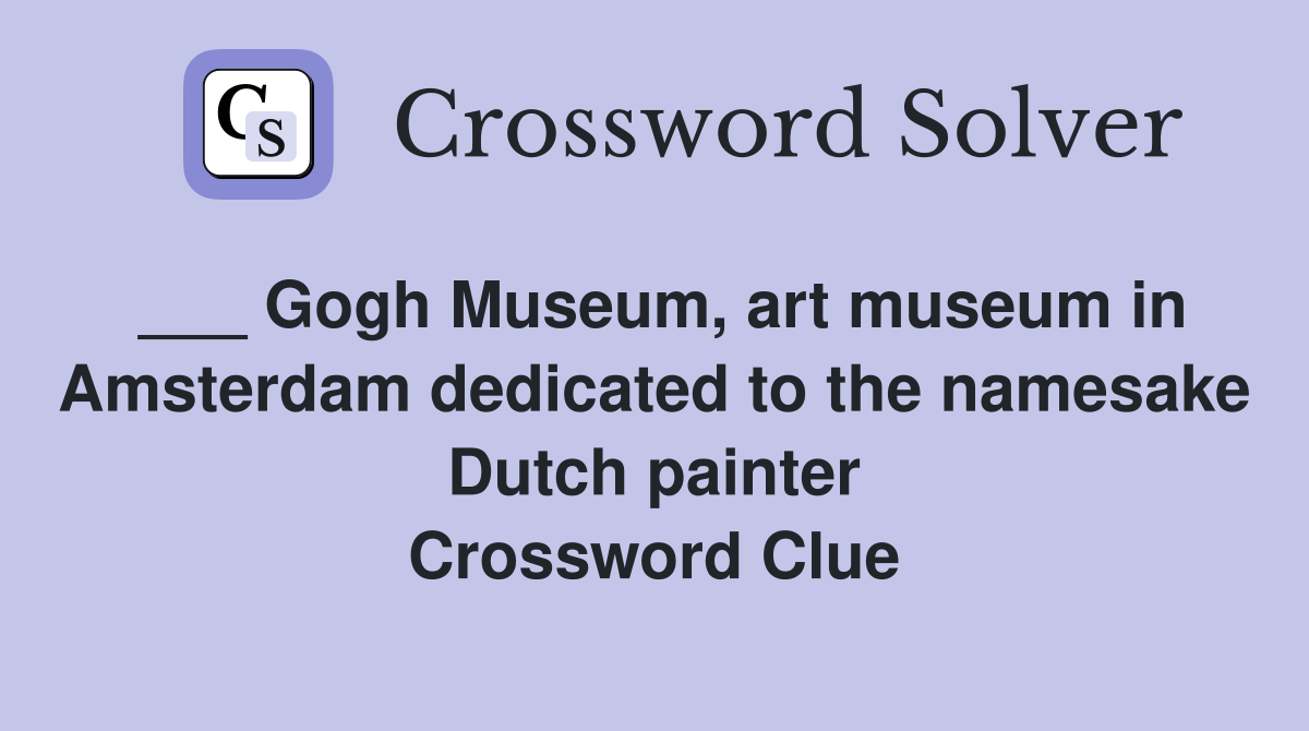 ___ Gogh Museum, art museum in Amsterdam dedicated to the namesake Dutch painter Crossword Clue
