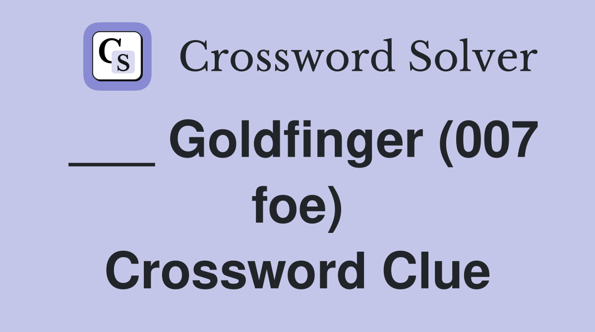 ___ Goldfinger (007 foe) Crossword Clue
