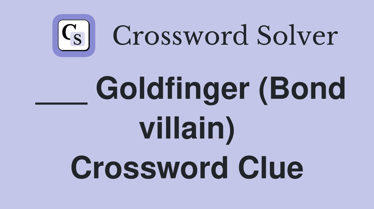 ___ Goldfinger (Bond villain) Crossword Clue