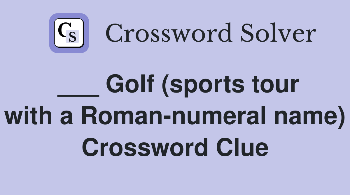 ___ Golf (sports tour with a Roman-numeral name) Crossword Clue
