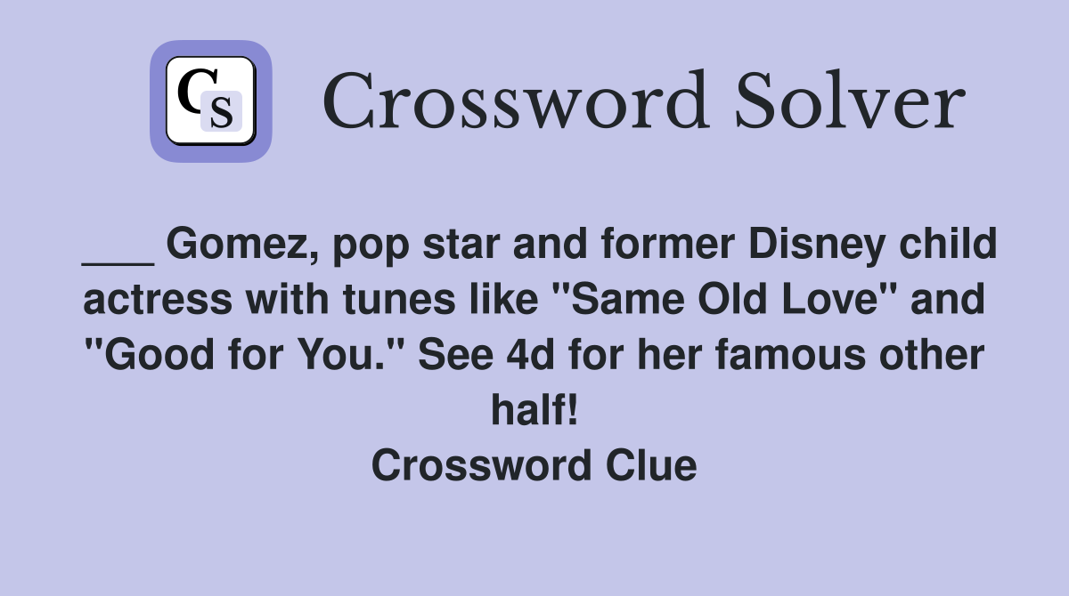 ___ Gomez, pop star and former Disney child actress with tunes like "Same Old Love" and "Good for You." See 4d for her famous other half! Crossword Clue