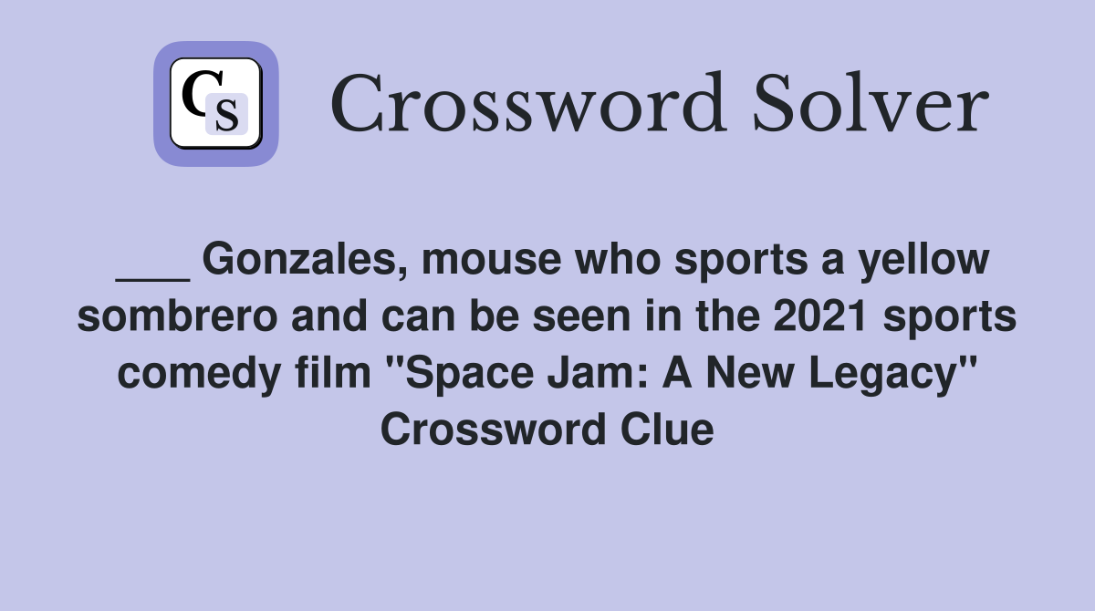 ___ Gonzales, mouse who sports a yellow sombrero and can be seen in the 2021 sports comedy film "Space Jam: A New Legacy" Crossword Clue