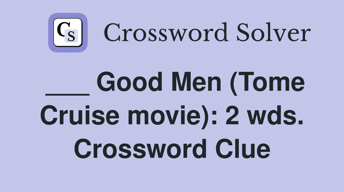 ___ Good Men (Tome Cruise movie): 2 wds. Crossword Clue