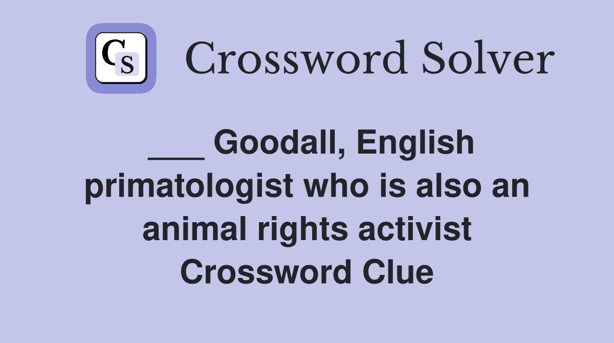 ___ Goodall, English primatologist who is also an animal rights activist Crossword Clue