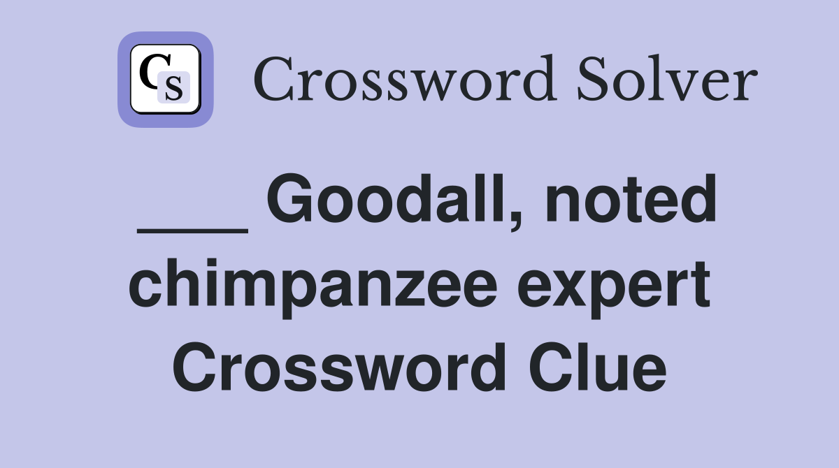 ___ Goodall, noted chimpanzee expert Crossword Clue