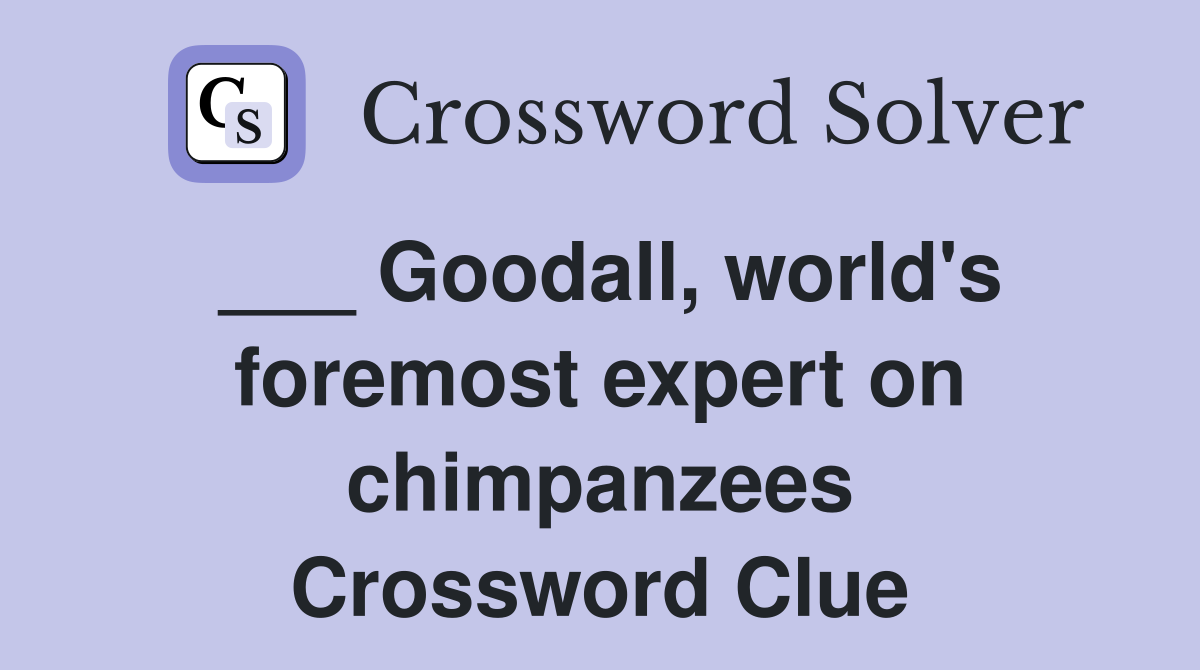 ___ Goodall, world's foremost expert on chimpanzees Crossword Clue