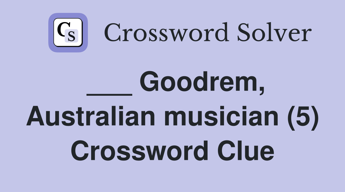 ___ Goodrem, Australian musician (5) Crossword Clue