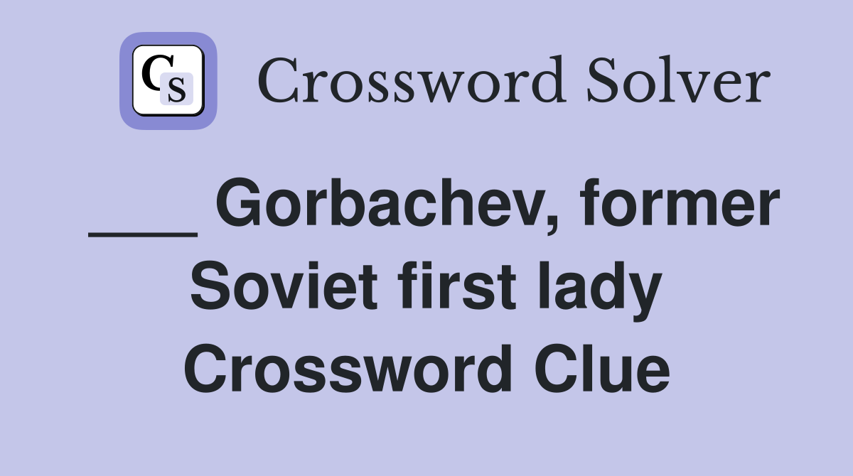 ___ Gorbachev, former Soviet first lady Crossword Clue
