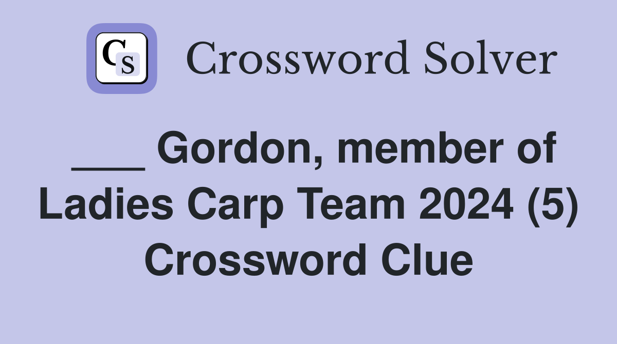 ___ Gordon, member of Ladies Carp Team 2024 (5) Crossword Clue