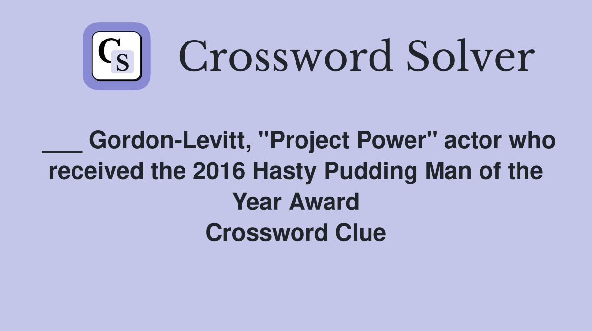 ___ Gordon-Levitt, "Project Power" actor who received the 2016 Hasty Pudding Man of the Year Award Crossword Clue