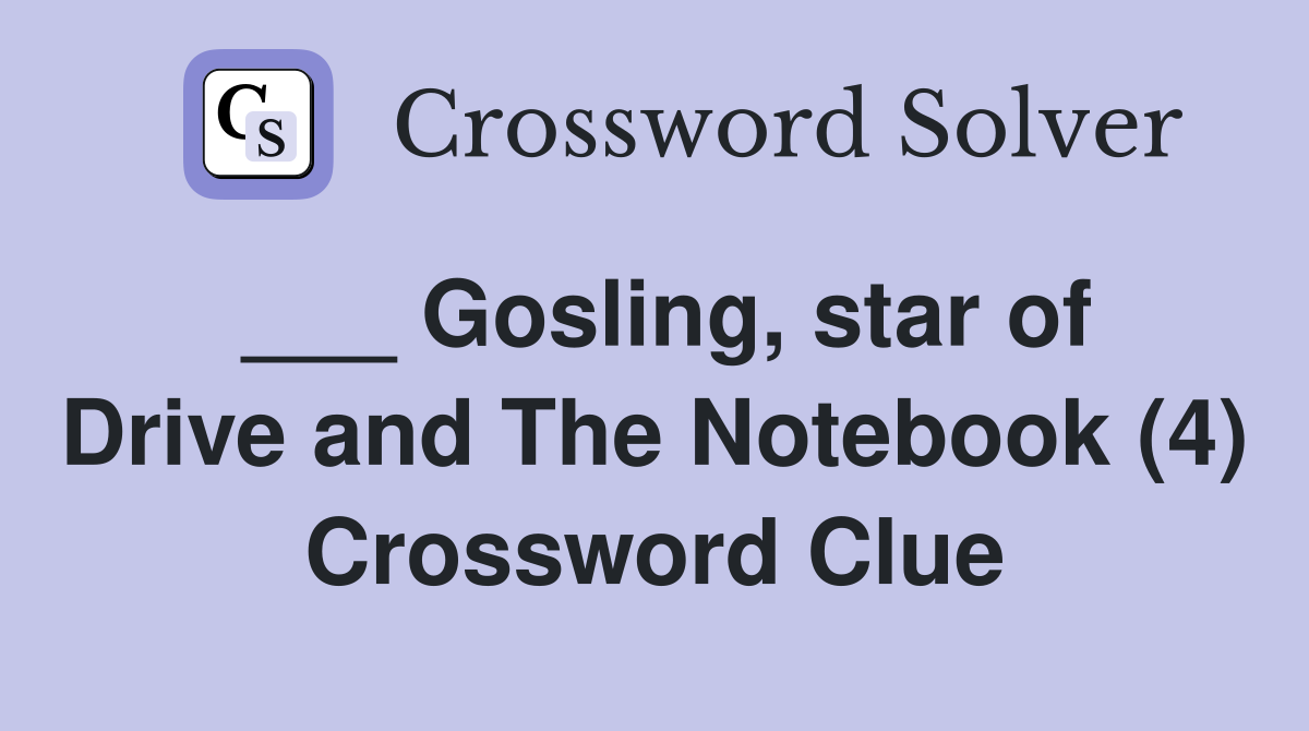 ___ Gosling, star of Drive and The Notebook (4) Crossword Clue