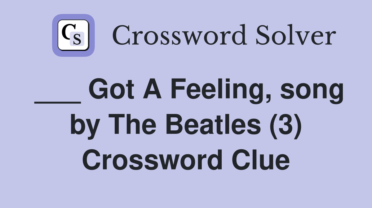 ___ Got A Feeling, song by The Beatles (3) Crossword Clue
