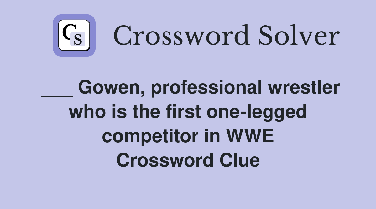 ___ Gowen, professional wrestler who is the first one-legged competitor in WWE Crossword Clue