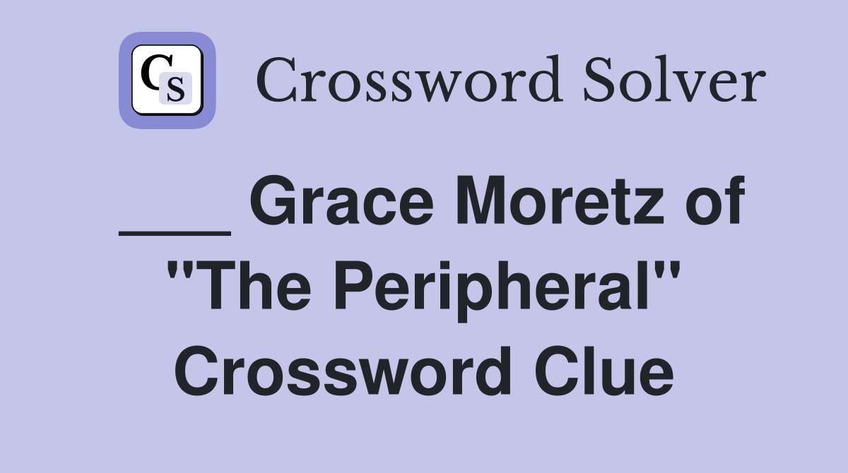 ___ Grace Moretz of "The Peripheral" Crossword Clue