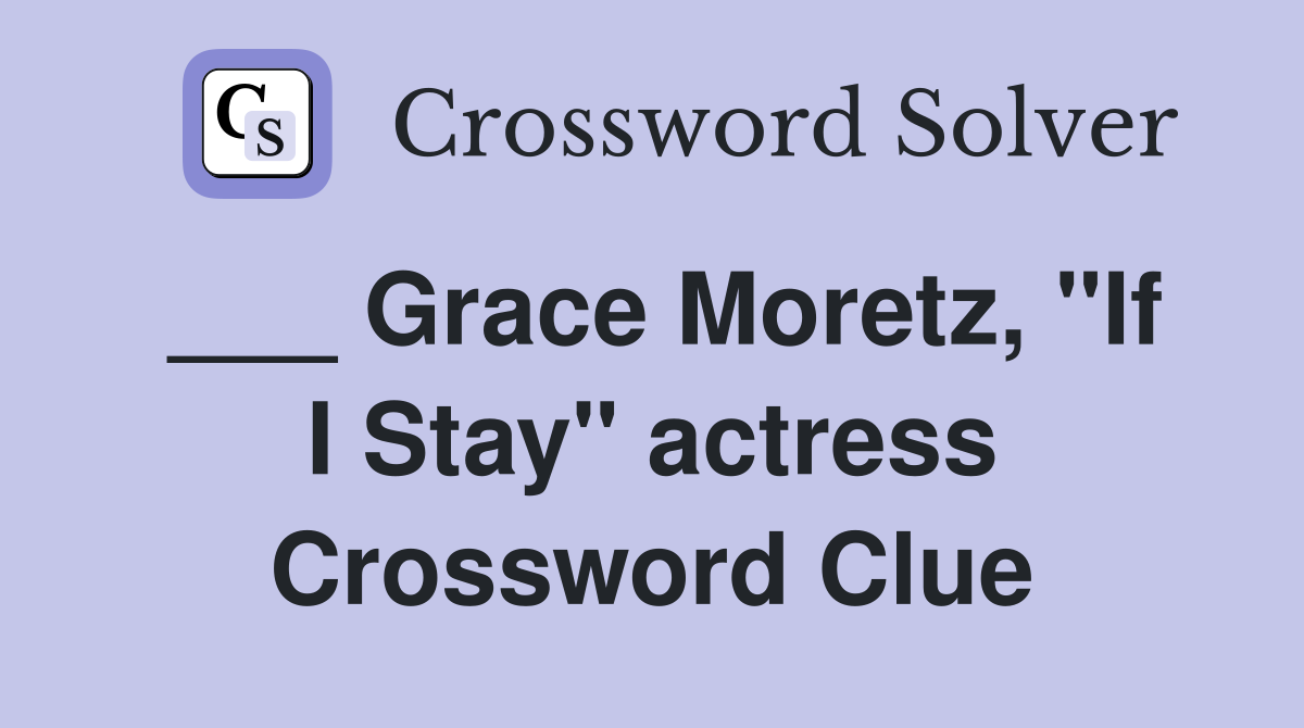 ___ Grace Moretz, "If I Stay" actress Crossword Clue