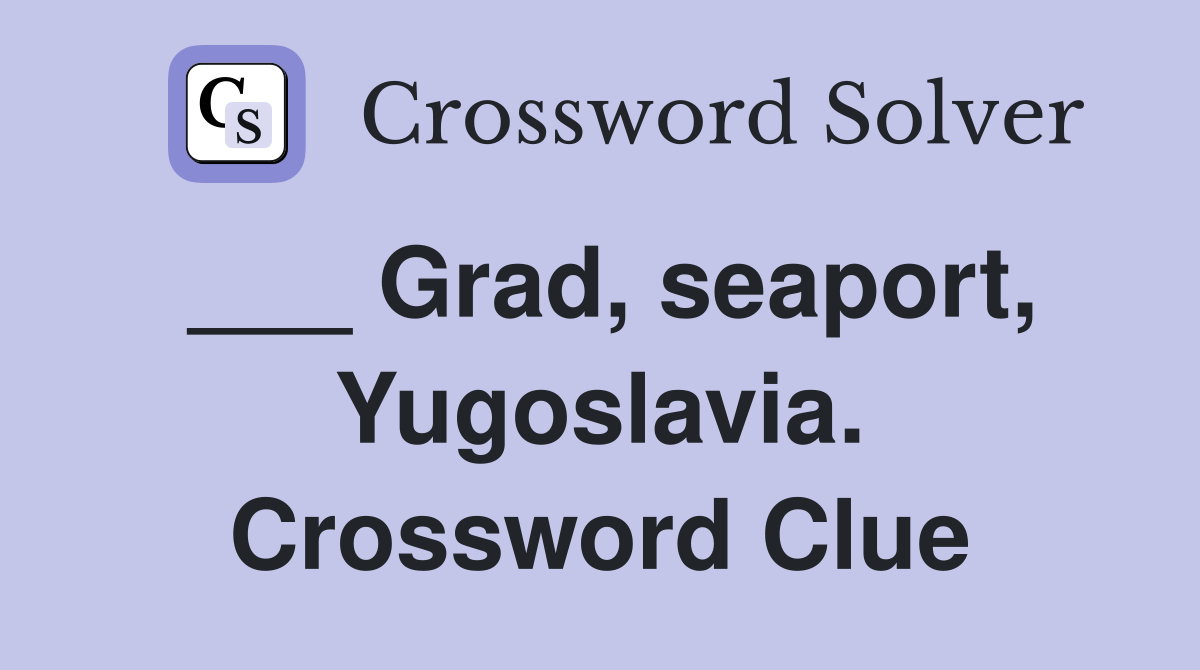 ___ Grad, seaport, Yugoslavia. Crossword Clue