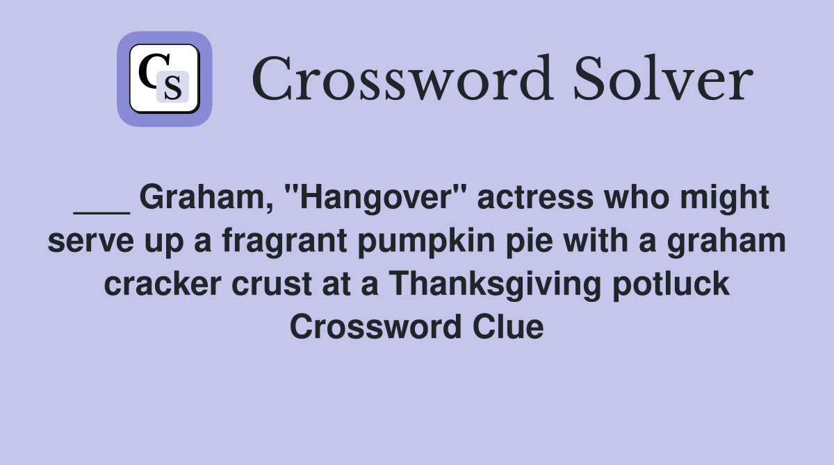 ___ Graham, "Hangover" actress who might serve up a fragrant pumpkin pie with a graham cracker crust at a Thanksgiving potluck Crossword Clue