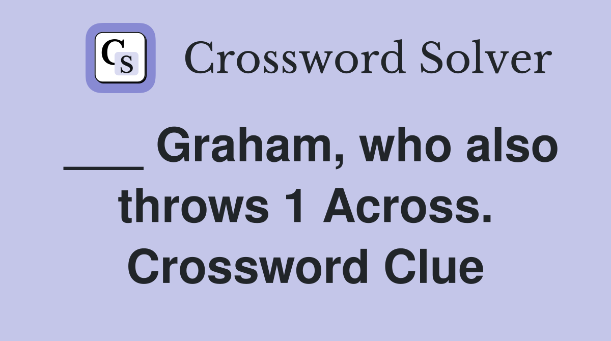 ___ Graham, who also throws 1 Across. Crossword Clue