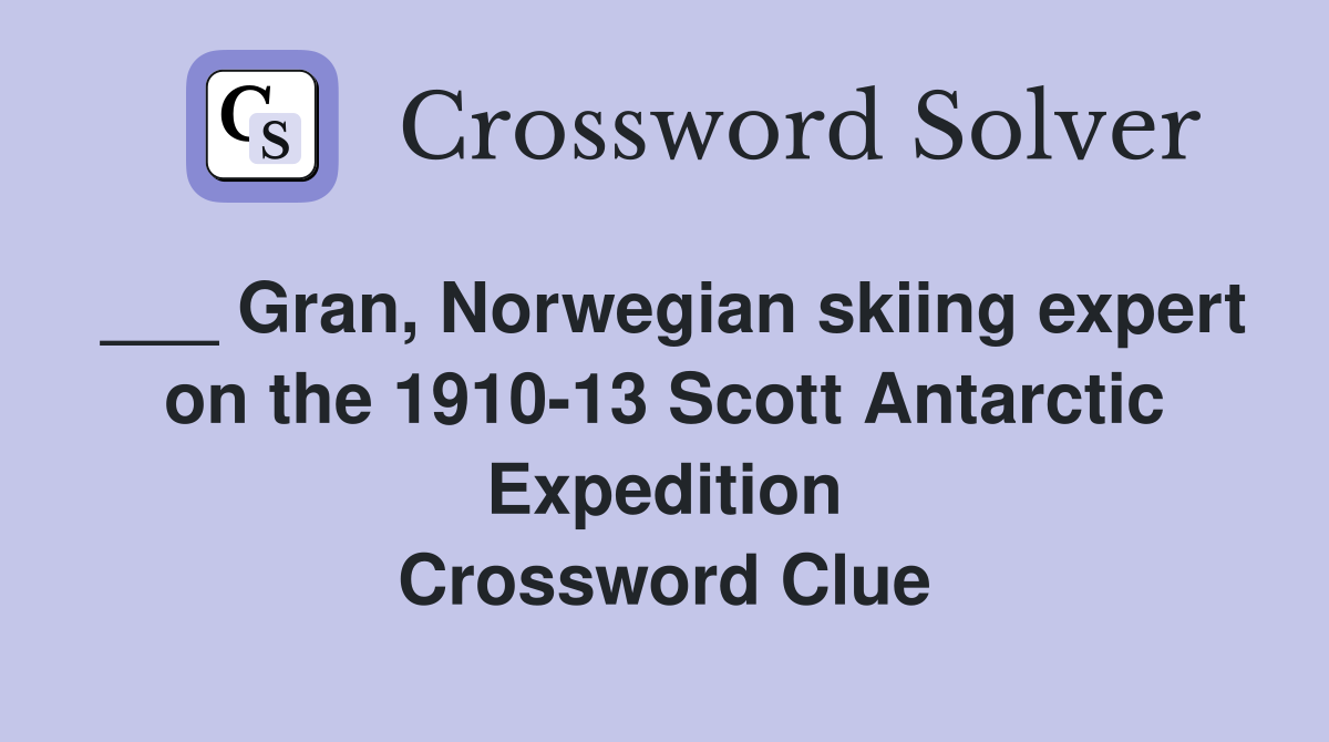 ___ Gran, Norwegian skiing expert on the 1910-13 Scott Antarctic Expedition Crossword Clue