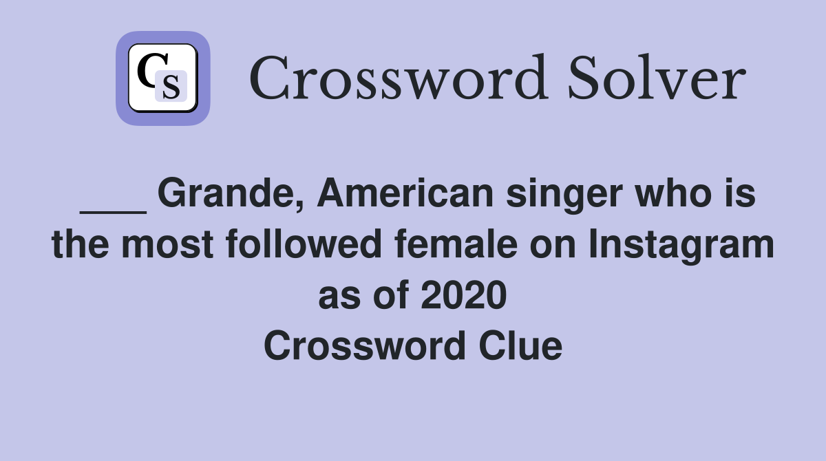 ___ Grande, American singer who is the most followed female on Instagram as of 2020 Crossword Clue
