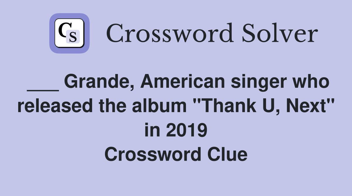 ___ Grande, American singer who released the album "Thank U, Next" in 2019 Crossword Clue