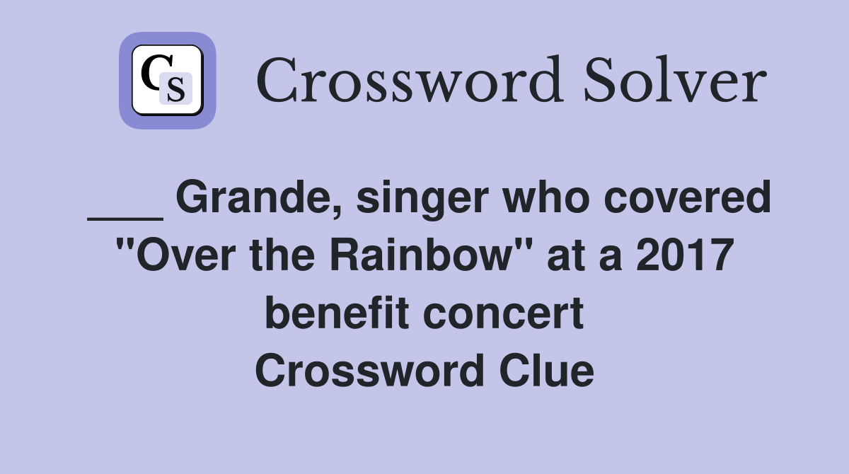 ___ Grande, singer who covered "Over the Rainbow" at a 2017 benefit concert Crossword Clue