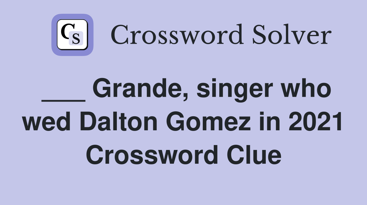 ___ Grande, singer who wed Dalton Gomez in 2021 Crossword Clue