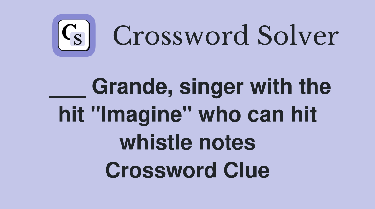 ___ Grande, singer with the hit "Imagine" who can hit whistle notes Crossword Clue