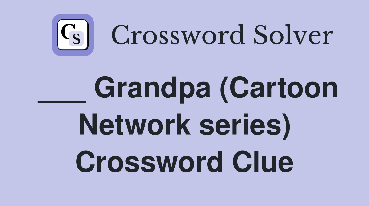 ___ Grandpa (Cartoon Network series) Crossword Clue