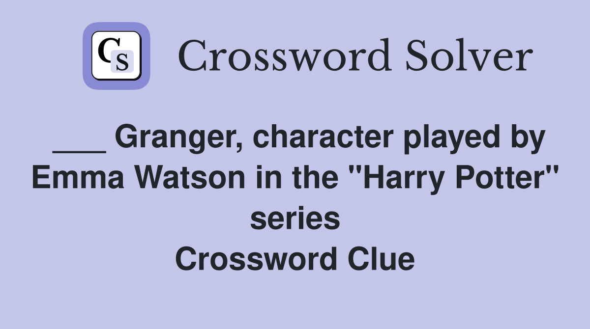 ___ Granger, character played by Emma Watson in the "Harry Potter" series Crossword Clue