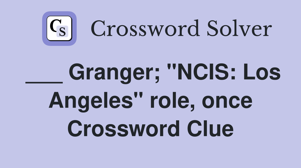 ___ Granger; "NCIS: Los Angeles" role, once Crossword Clue
