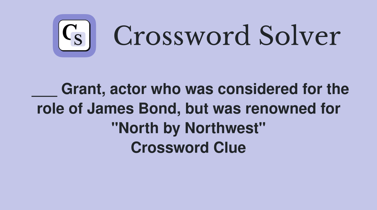 ___ Grant, actor who was considered for the role of James Bond, but was renowned for "North by Northwest" Crossword Clue