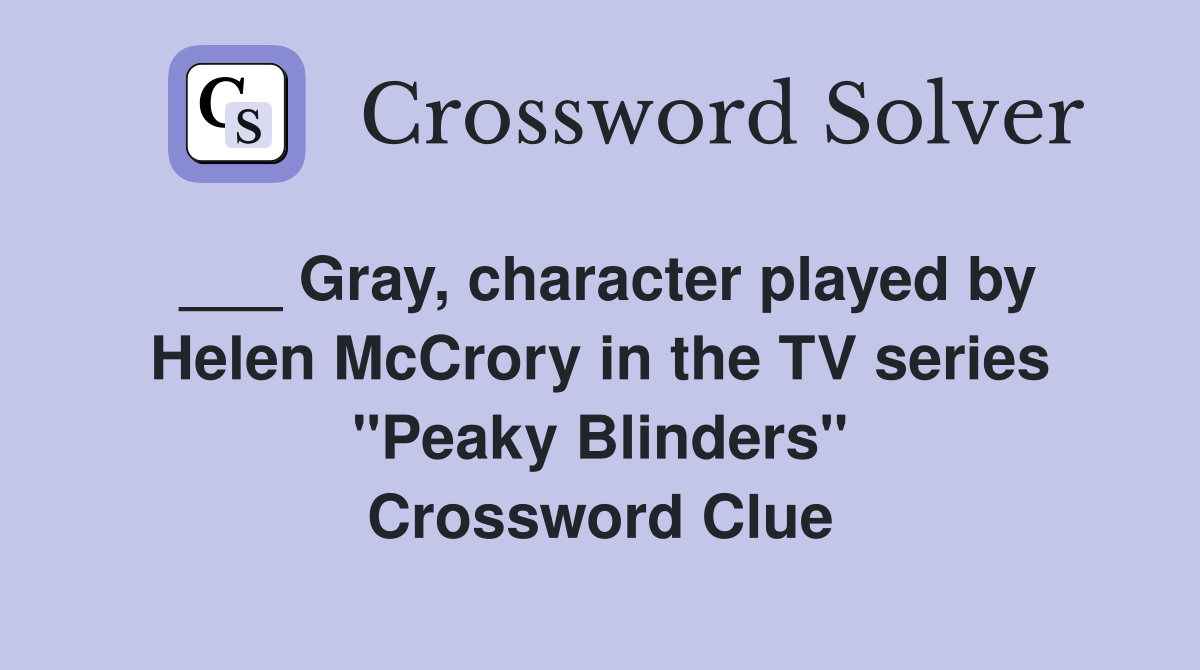 ___ Gray, character played by Helen McCrory in the TV series "Peaky Blinders" Crossword Clue