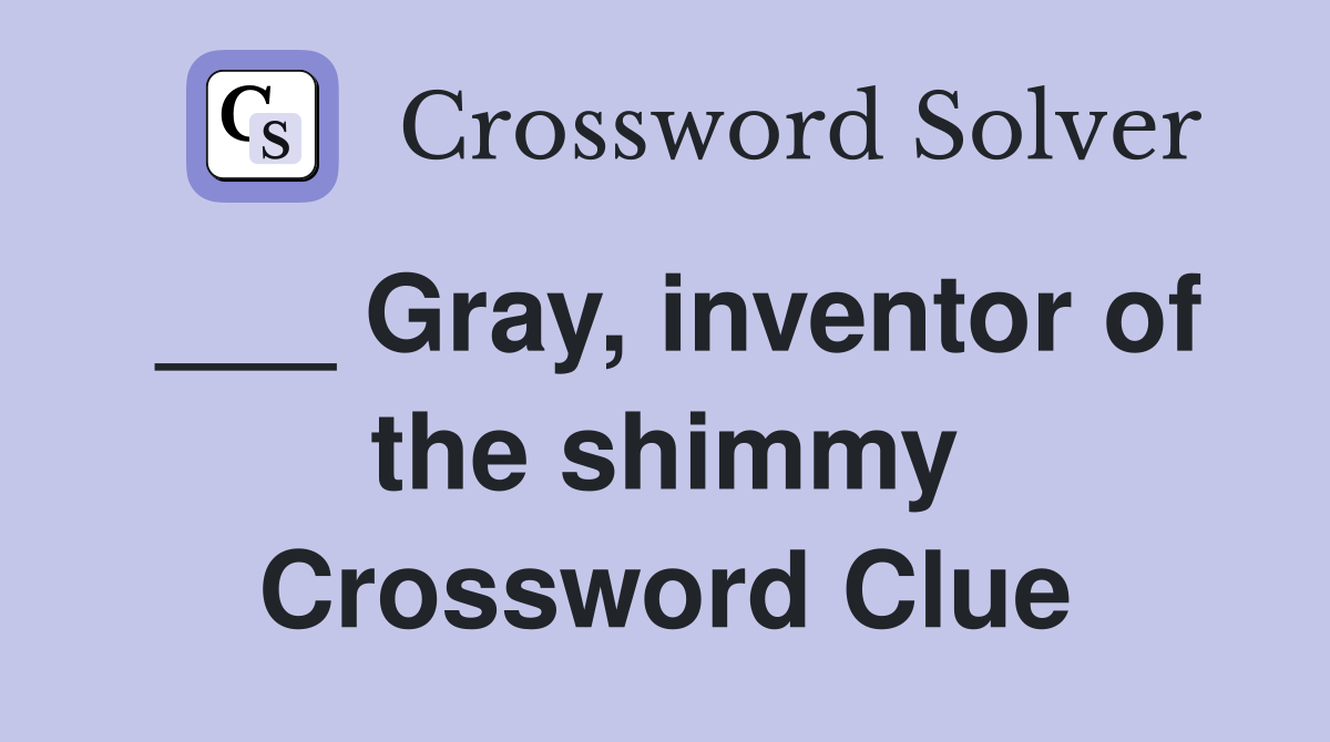___ Gray, inventor of the shimmy Crossword Clue