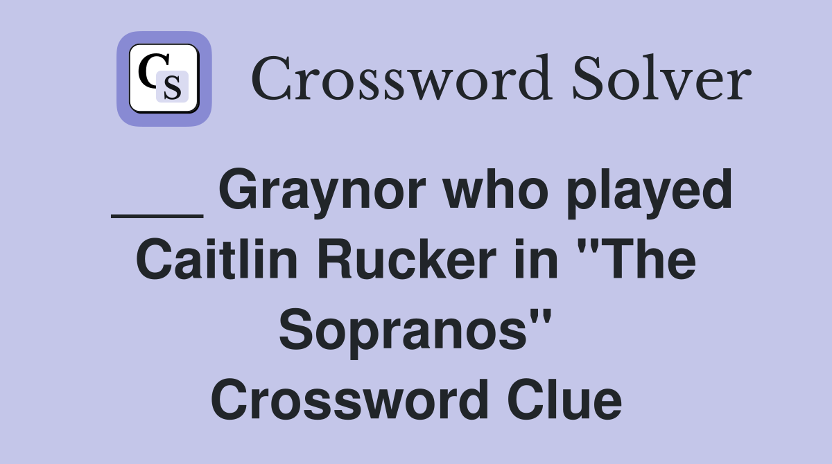 ___ Graynor who played Caitlin Rucker in "The Sopranos" Crossword Clue