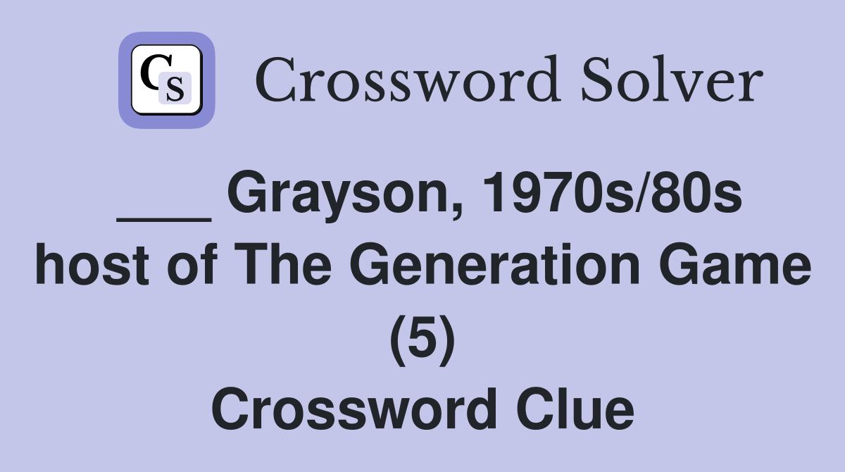 ___ Grayson, 1970s/80s host of The Generation Game (5) Crossword Clue