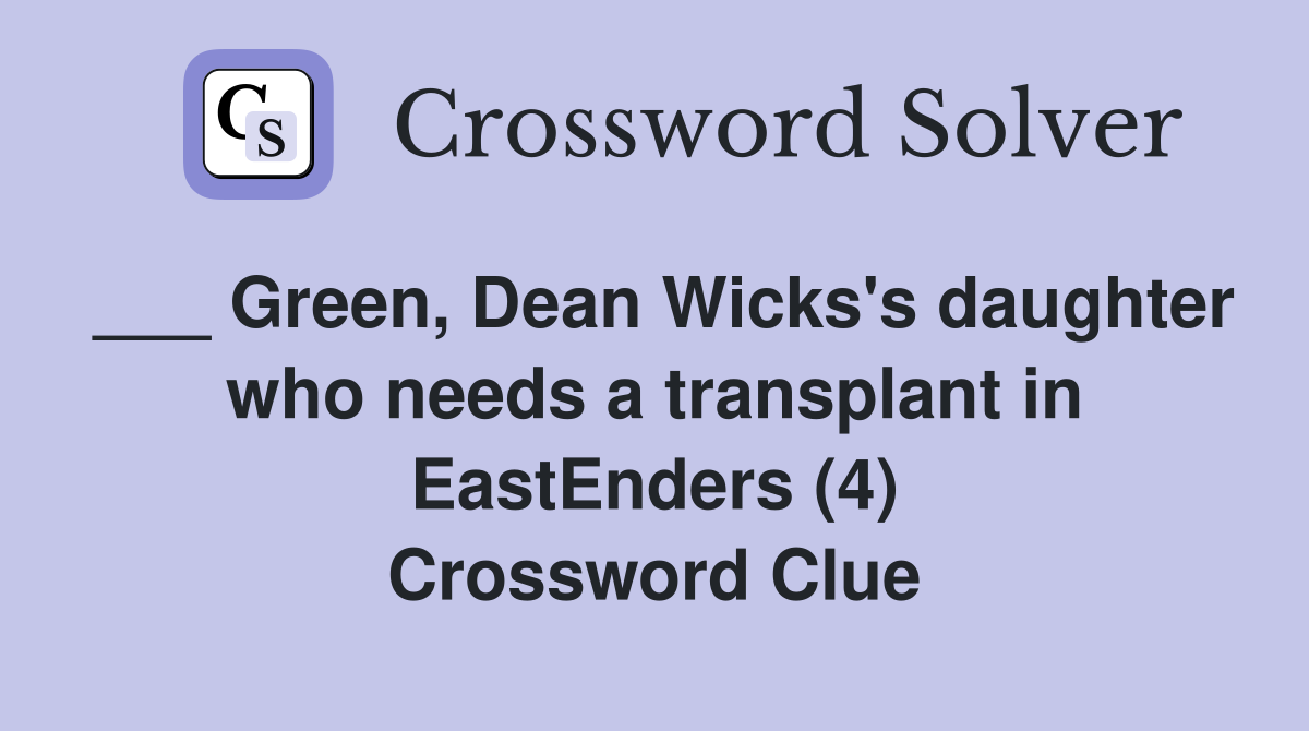 ___ Green, Dean Wicks's daughter who needs a transplant in EastEnders (4) Crossword Clue