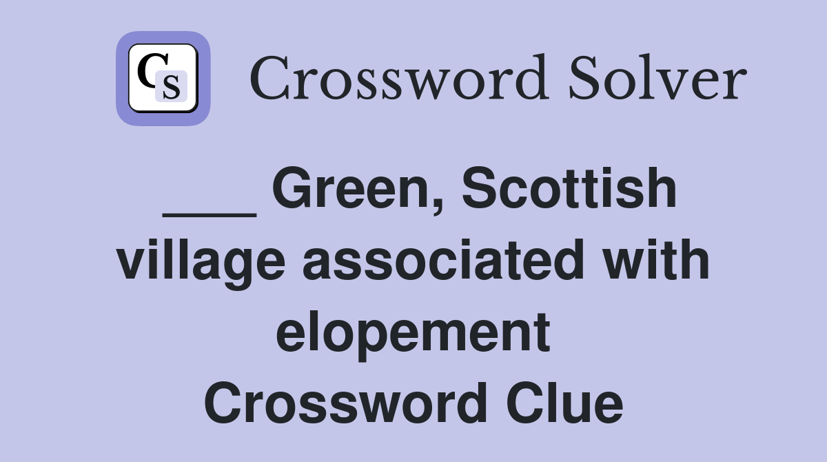___ Green, Scottish village associated with elopement Crossword Clue