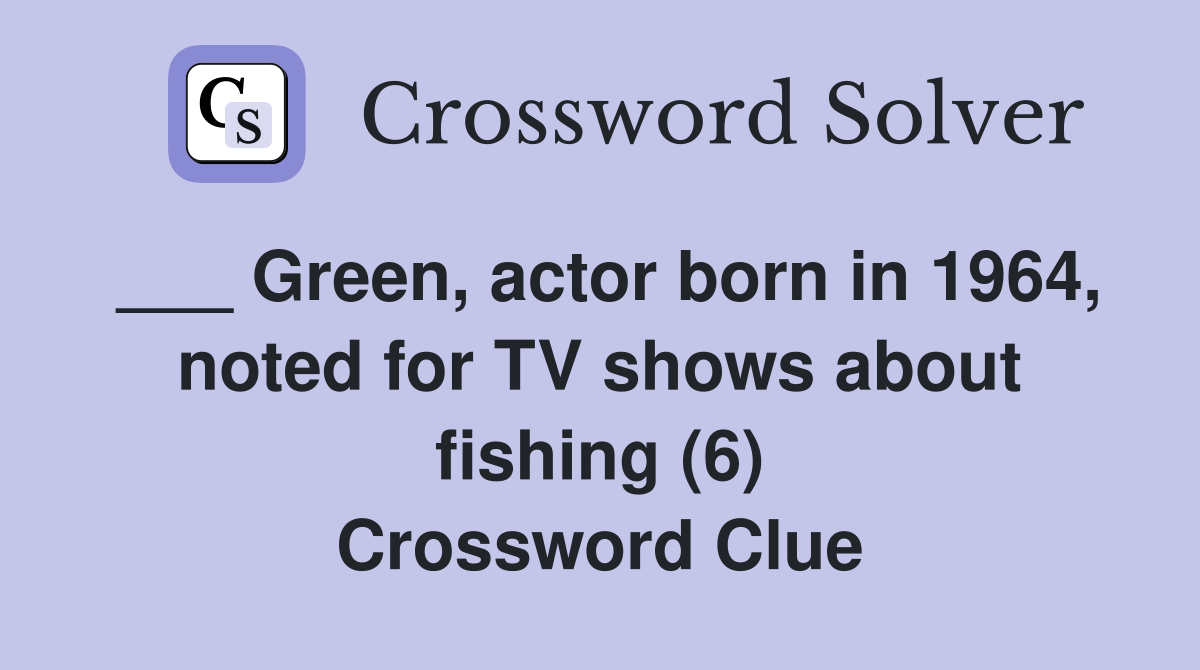 ___ Green, actor born in 1964, noted for TV shows about fishing (6) Crossword Clue