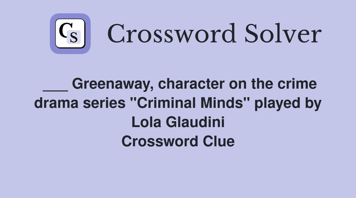 ___ Greenaway, character on the crime drama series "Criminal Minds" played by Lola Glaudini Crossword Clue