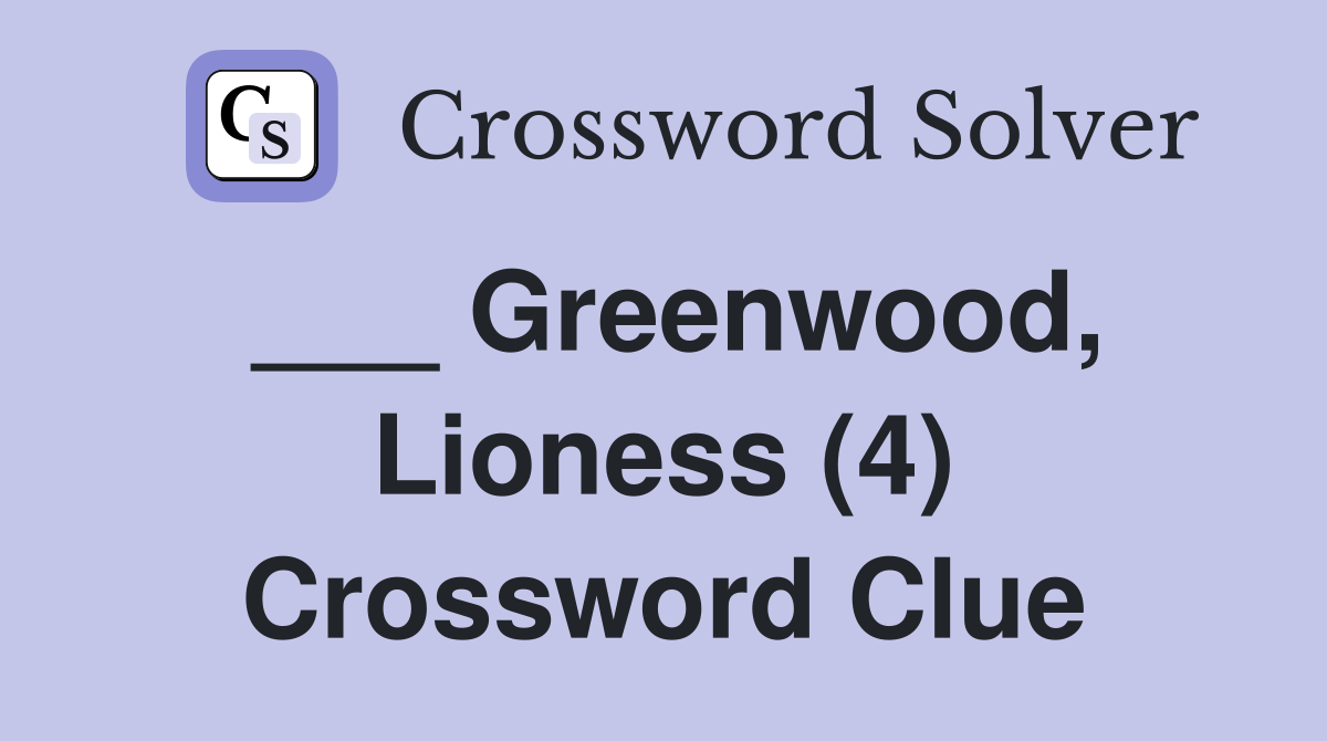 ___ Greenwood, Lioness (4) Crossword Clue
