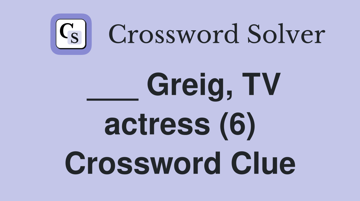 ___ Greig, TV actress (6) Crossword Clue