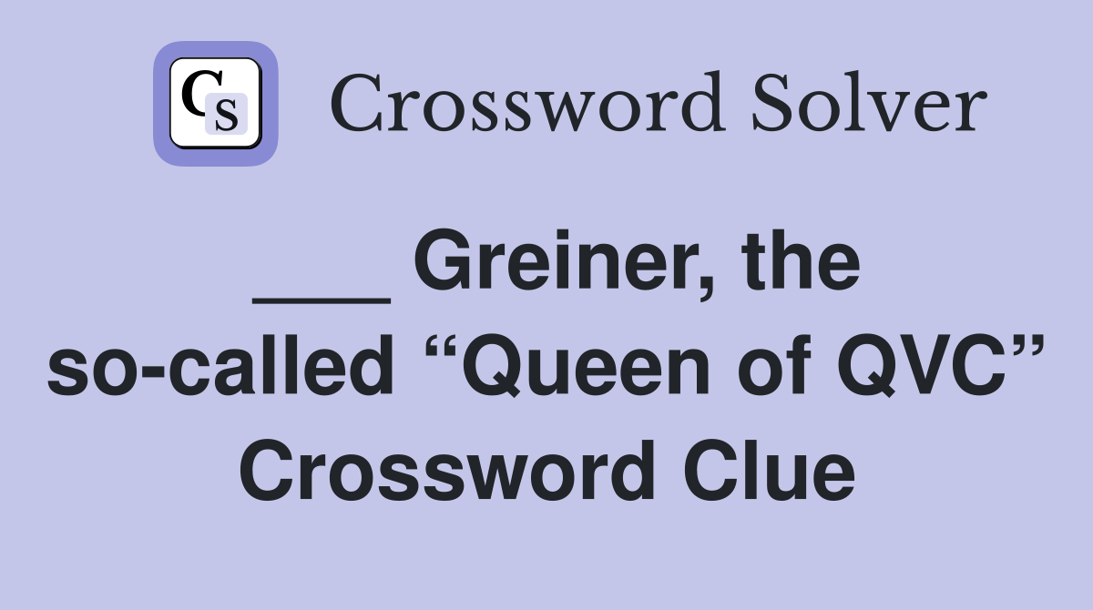 ___ Greiner, the so-called “Queen of QVC” Crossword Clue