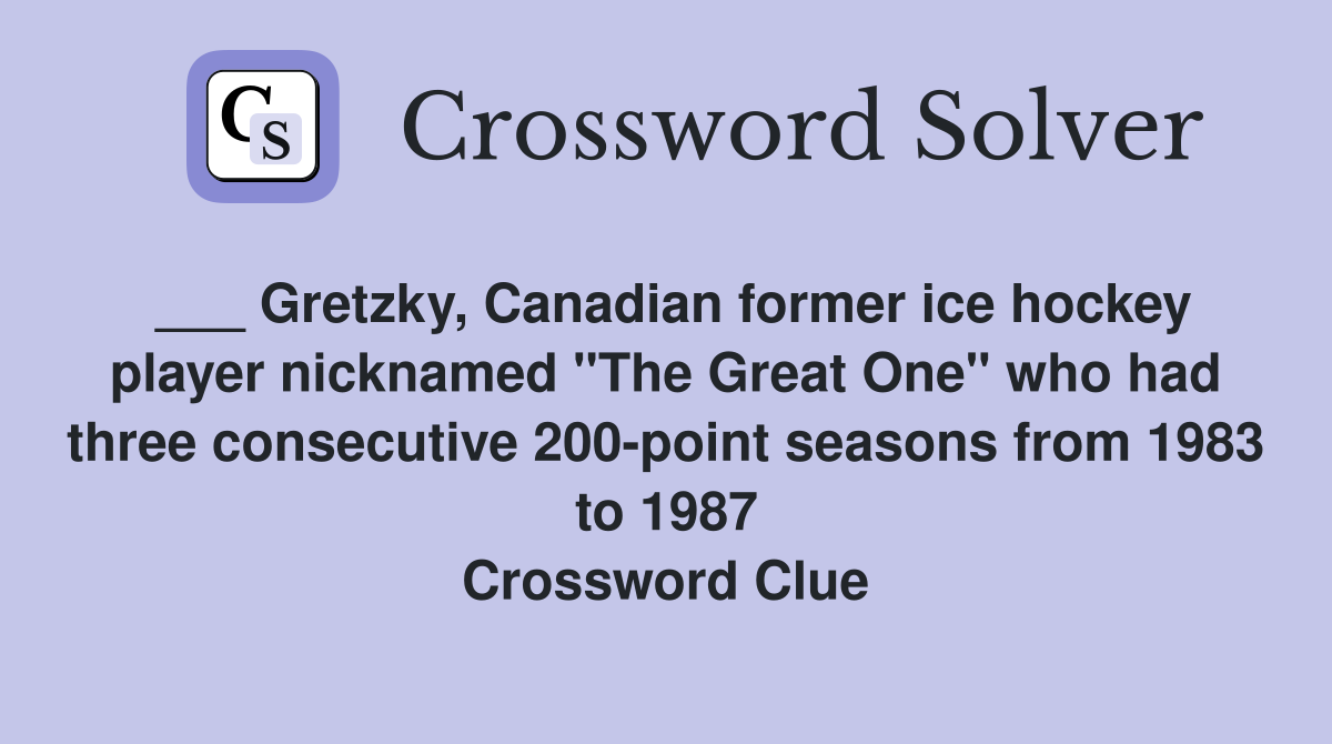 ___ Gretzky, Canadian former ice hockey player nicknamed "The Great One" who had three consecutive 200-point seasons from 1983 to 1987 Crossword Clue