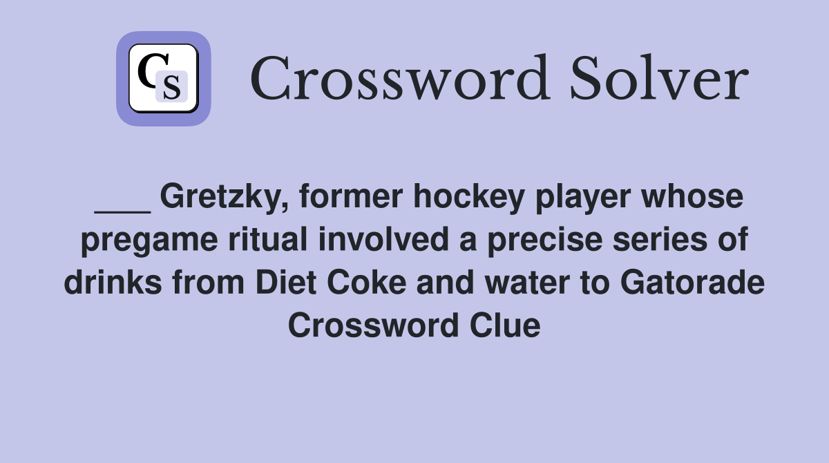 ___ Gretzky, former hockey player whose pregame ritual involved a precise series of drinks from Diet Coke and water to Gatorade Crossword Clue
