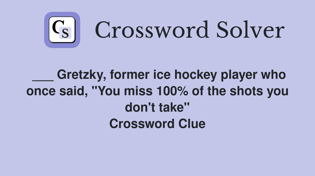___ Gretzky, former ice hockey player who once said, "You miss 100% of the shots you don't take" Crossword Clue