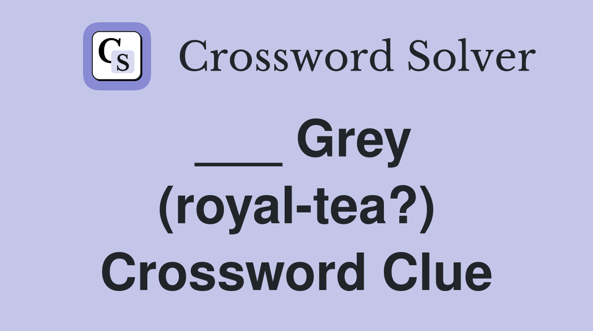 ___ Grey (royal-tea?) Crossword Clue