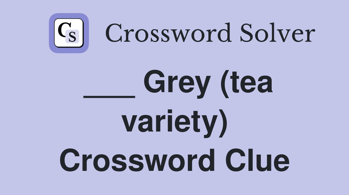 ___ Grey (tea variety) Crossword Clue